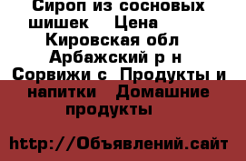 Сироп из сосновых шишек. › Цена ­ 200 - Кировская обл., Арбажский р-н, Сорвижи с. Продукты и напитки » Домашние продукты   